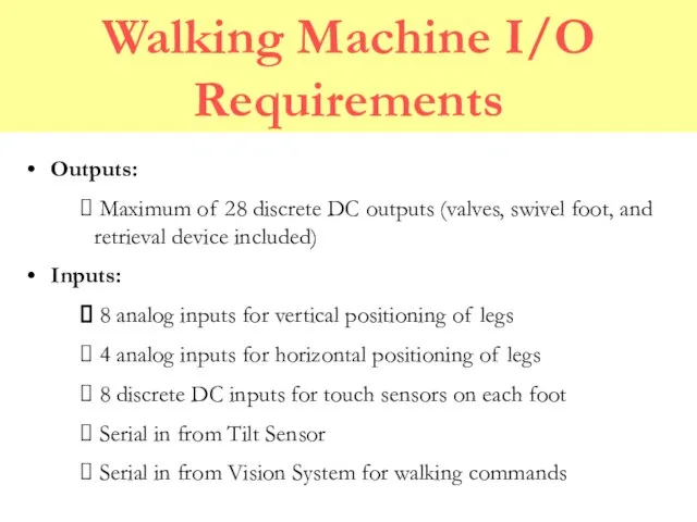 Walking Machine I/O Requirements Outputs: Maximum of 28 discrete DC outputs (valves,