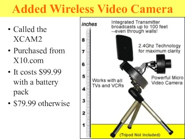 Added Wireless Video Camera Called the XCAM2 Purchased from X10.com It costs