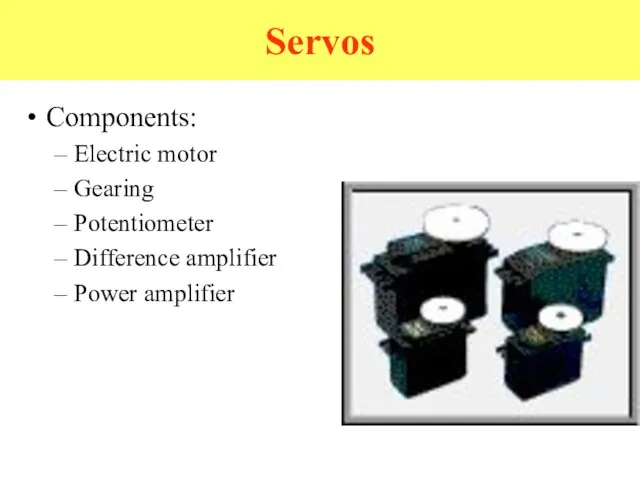 Servos Components: Electric motor Gearing Potentiometer Difference amplifier Power amplifier