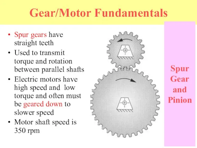 Gear/Motor Fundamentals Spur gears have straight teeth Used to transmit torque and