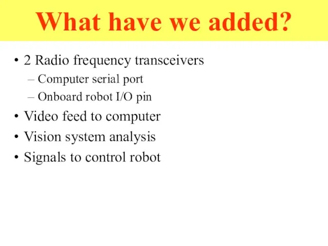 What have we added? 2 Radio frequency transceivers Computer serial port Onboard