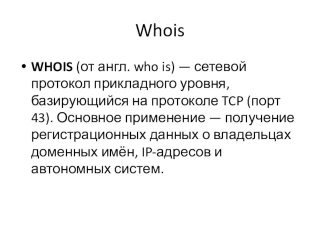 Whois WHOIS (от англ. who is) — сетевой протокол прикладного уровня, базирующийся