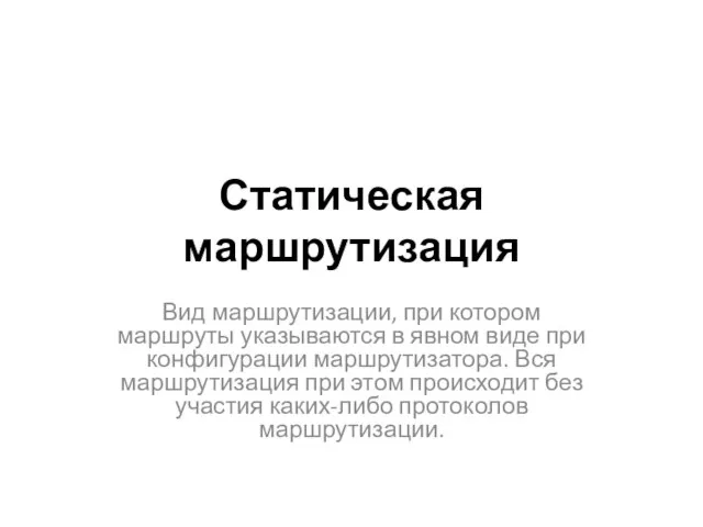 Статическая маршрутизация Вид маршрутизации, при котором маршруты указываются в явном виде при