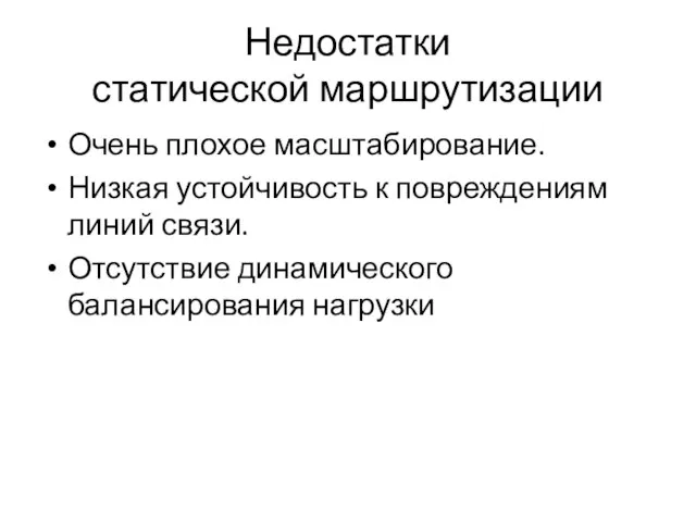 Недостатки статической маршрутизации Очень плохое масштабирование. Низкая устойчивость к повреждениям линий связи. Отсутствие динамического балансирования нагрузки