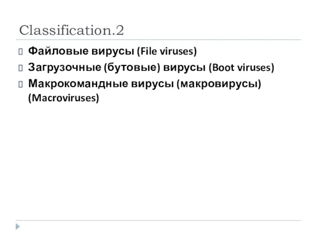 Classification.2 Файловые вирусы (File viruses) Загрузочные (бутовые) вирусы (Boot viruses) Макрокомандные вирусы (макровирусы) (Macroviruses)