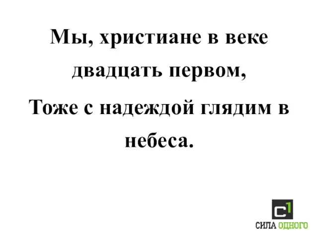 Мы, христиане в веке двадцать первом, Тоже с надеждой глядим в небеса.