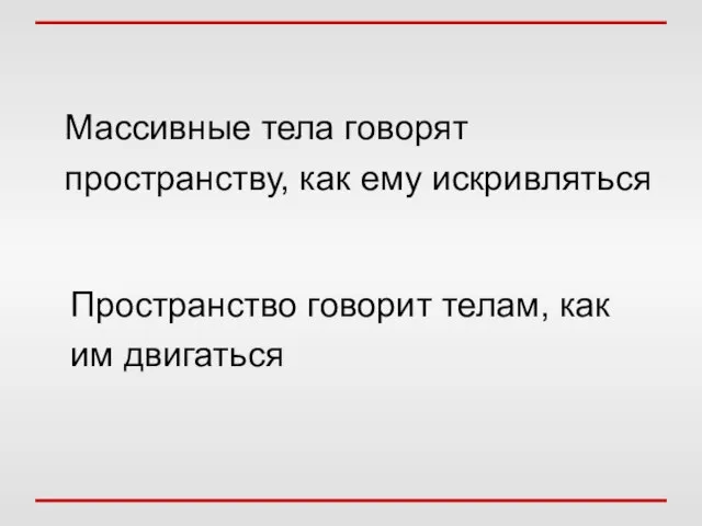 Массивные тела говорят пространству, как ему искривляться Пространство говорит телам, как им двигаться