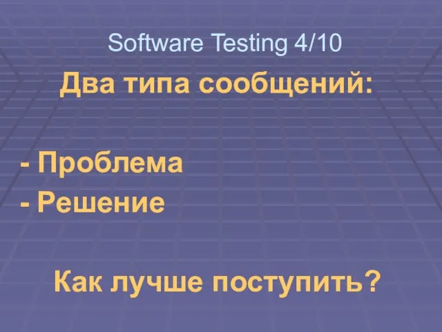 Два типа сообщений: - Проблема - Решение Как лучше поступить? Software Testing 4/10