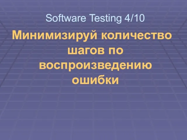 Минимизируй количество шагов по воспроизведению ошибки Software Testing 4/10