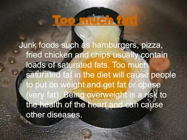 Too much fat! Junk foods such as hamburgers, pizza, fried chicken and