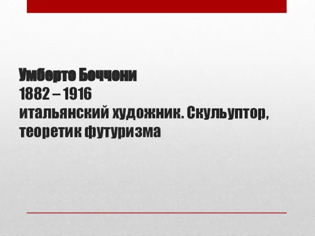 Умберто Боччони 1882 – 1916 итальянский художник. Скульуптор, теоретик футуризма