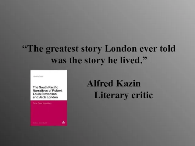 “The greatest story London ever told was the story he lived.” Alfred Kazin Literary critic