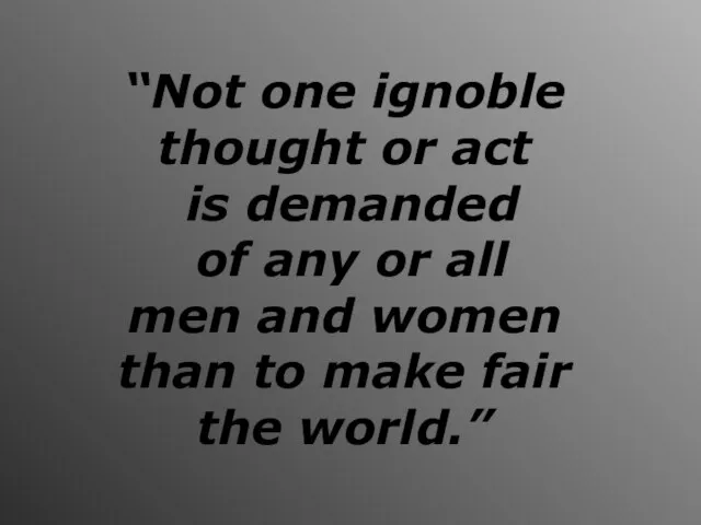 “Not one ignoble thought or act is demanded of any or all