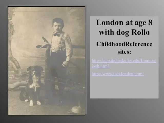 London at age 8 with dog Rollo ChildhoodReference sites: http://sunsite.berkeley.edu/London/jack.html http://www.jacklondon.com/