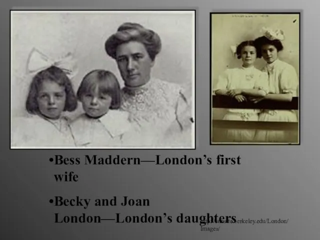 Bess Maddern—London’s first wife Becky and Joan London—London’s daughters http://sunsite.berkeley.edu/London/Images/