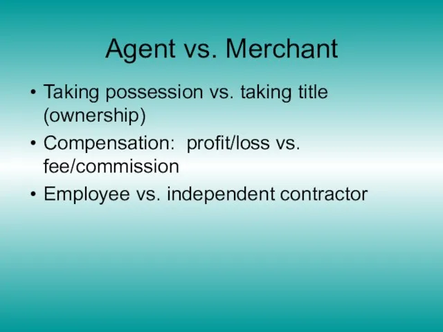 Agent vs. Merchant Taking possession vs. taking title (ownership) Compensation: profit/loss vs.