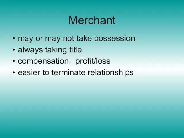 Merchant may or may not take possession always taking title compensation: profit/loss easier to terminate relationships
