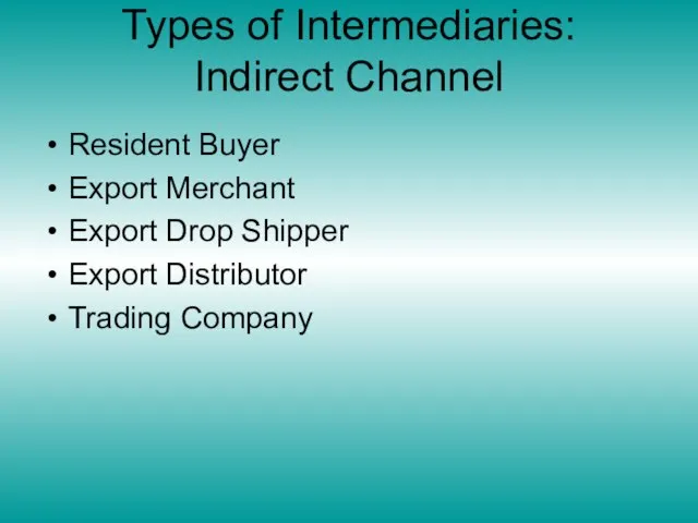 Types of Intermediaries: Indirect Channel Resident Buyer Export Merchant Export Drop Shipper Export Distributor Trading Company