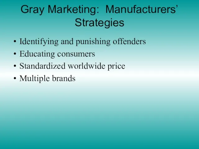 Gray Marketing: Manufacturers’ Strategies Identifying and punishing offenders Educating consumers Standardized worldwide price Multiple brands