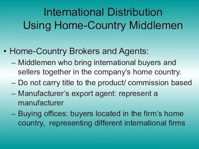 International Distribution Using Home-Country Middlemen Home-Country Brokers and Agents: Middlemen who bring