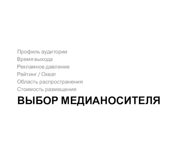 ВЫБОР МЕДИАНОСИТЕЛЯ Профиль аудитории Время выхода Рекламное давление Рейтинг / Охват Область распространения Стоимость размещения