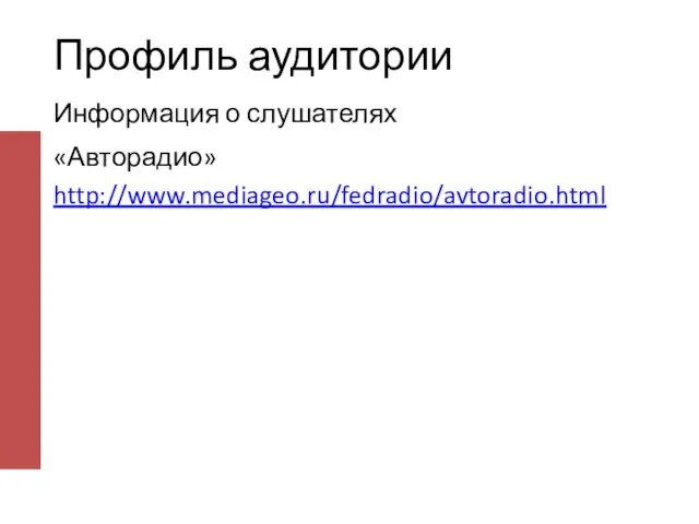 Профиль аудитории Информация о слушателях «Авторадио» http://www.mediageo.ru/fedradio/avtoradio.html