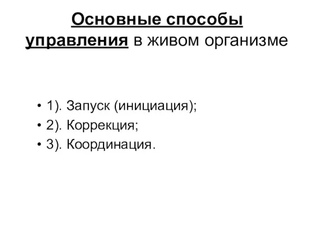 Основные способы управления в живом организме 1). Запуск (инициация); 2). Коррекция; 3). Координация.