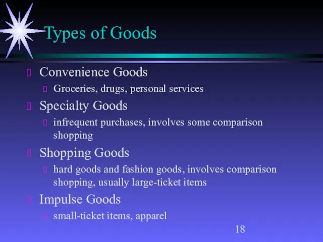 Types of Goods Convenience Goods Groceries, drugs, personal services Specialty Goods infrequent