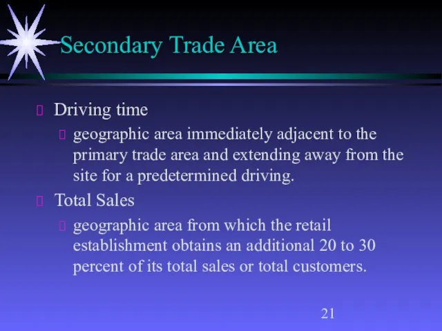 Secondary Trade Area Driving time geographic area immediately adjacent to the primary