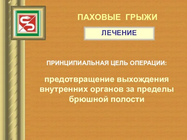 ПАХОВЫЕ ГРЫЖИ ЛЕЧЕНИЕ ПРИНЦИПИАЛЬНАЯ ЦЕЛЬ ОПЕРАЦИИ: предотвращение выхождения внутренних органов за пределы брюшной полости