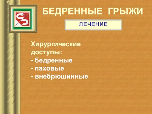 БЕДРЕННЫЕ ГРЫЖИ ЛЕЧЕНИЕ Хирургические доступы: - бедренные - паховые - внебрюшинные