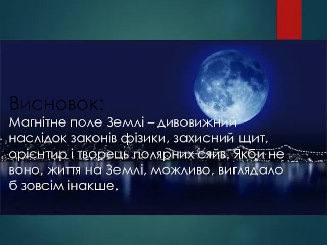 Висновок: Магнітне поле Землі – дивовижний наслідок законів фізики, захисний щит, орієнтир