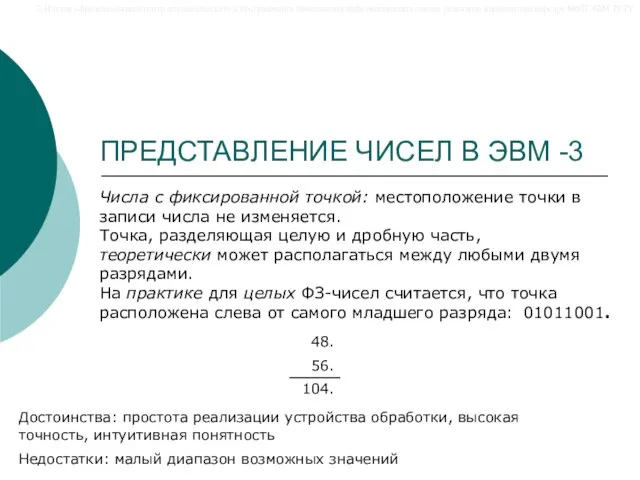 ПРЕДСТАВЛЕНИЕ ЧИСЕЛ В ЭВМ -3 Достоинства: простота реализации устройства обработки, высокая точность,