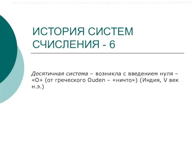 ИСТОРИЯ СИСТЕМ СЧИСЛЕНИЯ - 6 Десятичная система – возникла с введением нуля