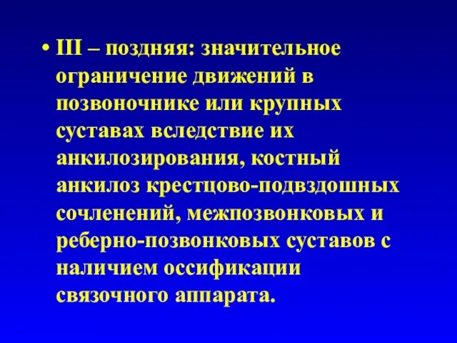 III – поздняя: значительное ограничение движений в позвоночнике или крупных суставах вследствие