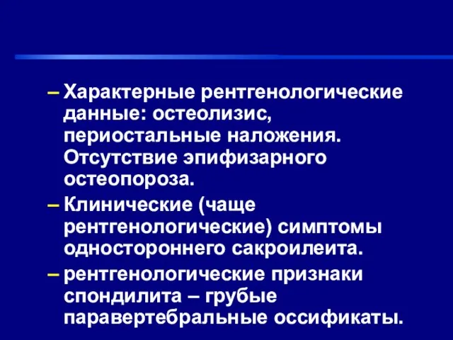 Характерные рентгенологические данные: остеолизис, периостальные наложения. Отсутствие эпифизарного остеопороза. Клинические (чаще рентгенологические)