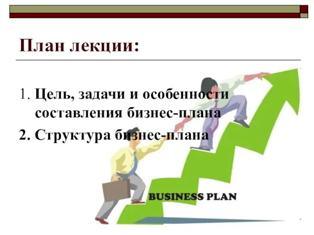 План лекции: 1. Цель, задачи и особенности составления бизнес-плана 2. Структура бизнес-плана