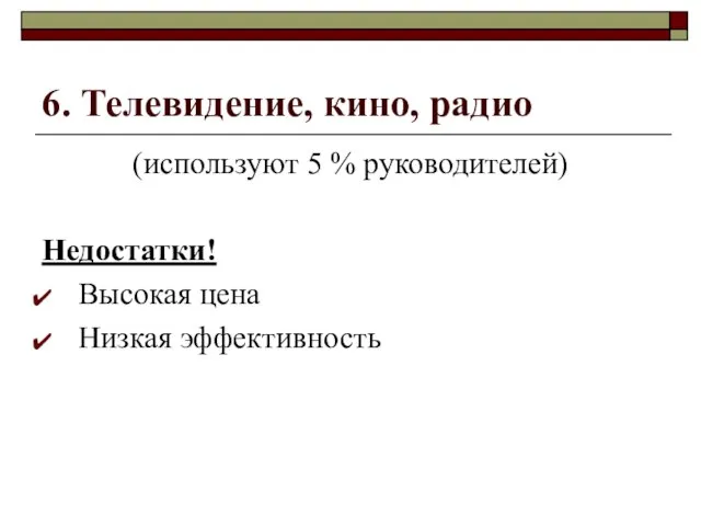 6. Телевидение, кино, радио (используют 5 % руководителей) Недостатки! Высокая цена Низкая эффективность