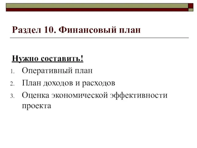 Раздел 10. Финансовый план Нужно составить! Оперативный план План доходов и расходов Оценка экономической эффективности проекта