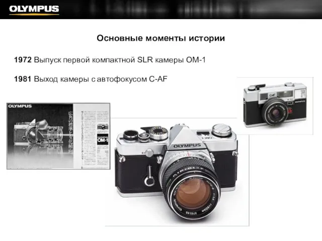 Основные моменты истории 1972 Выпуск первой компактной SLR камеры OM-1 1981 Выход камеры с автофокусом С-AF