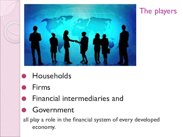 The players Households Firms Financial intermediaries and Government all play a role