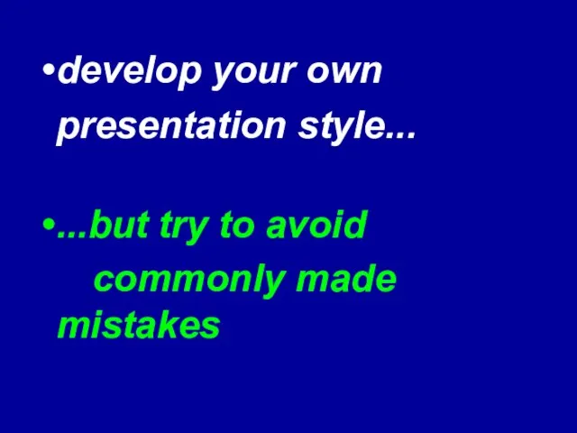 develop your own presentation style... ...but try to avoid commonly made mistakes