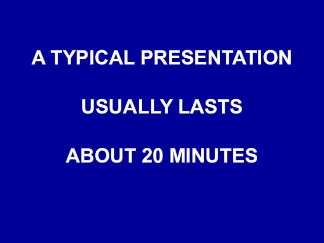 A TYPICAL PRESENTATION USUALLY LASTS ABOUT 20 MINUTES