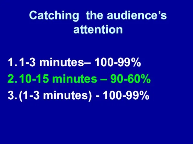 Catching the audience’s attention 1-3 minutes– 100-99% 10-15 minutes – 90-60% (1-3 minutes) - 100-99%