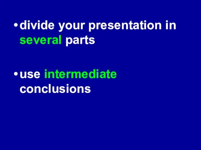 divide your presentation in several parts use intermediate conclusions