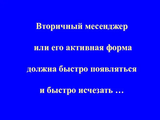 Вторичный месенджер или его активная форма должна быстро появляться и быстро исчезать …