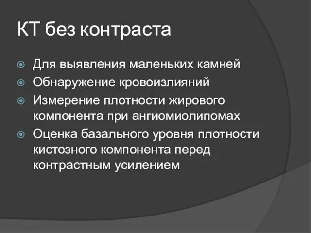 КТ без контраста Для выявления маленьких камней Обнаружение кровоизлияний Измерение плотности жирового