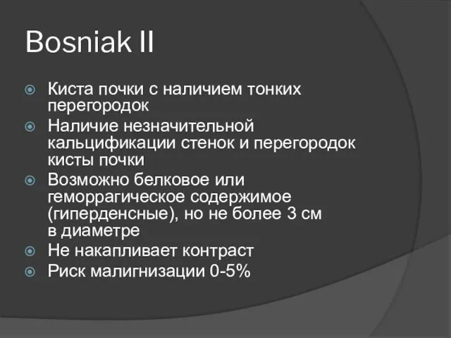 Bosniak II Киста почки с наличием тонких перегородок Наличие незначительной кальцификации стенок