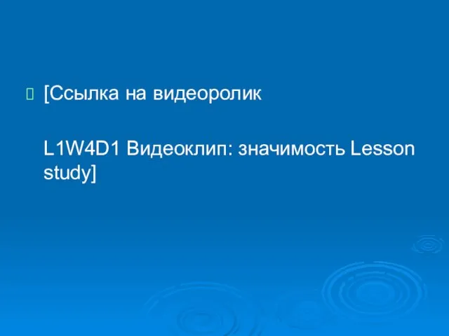 [Ссылка на видеоролик L1W4D1 Видеоклип: значимость Lesson study]