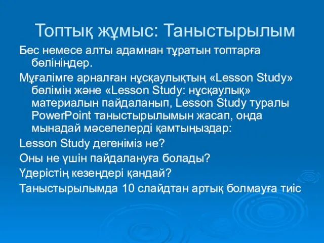 Топтық жұмыс: Таныстырылым Бес немесе алты адамнан тұратын топтарға бөлініңдер. Мұғалімге арналған